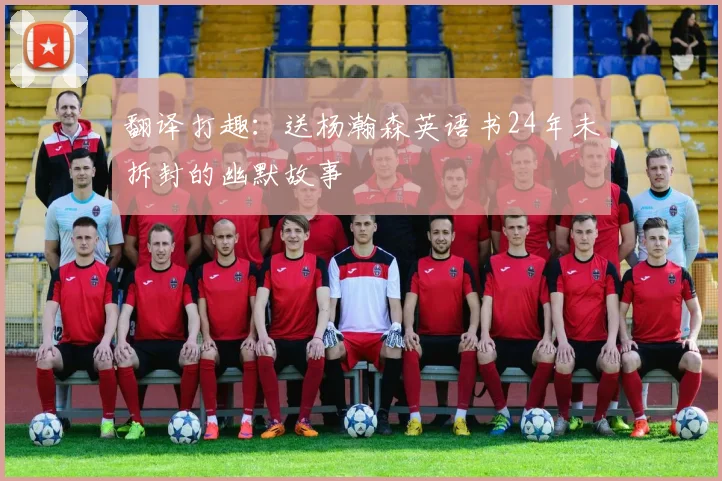 翻译打趣：送杨瀚森英语书24年未拆封的幽默故事