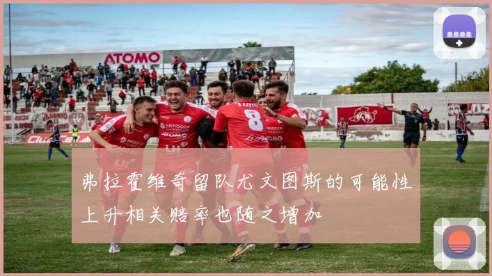 弗拉霍维奇留队尤文图斯的可能性上升相关赔率也随之增加